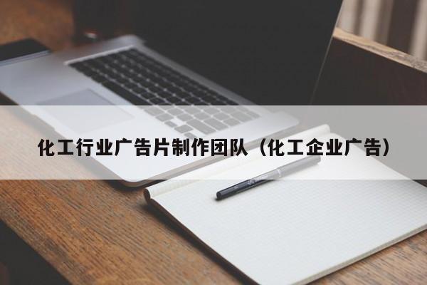 化工行业广告片制作团队（化工企业广告）