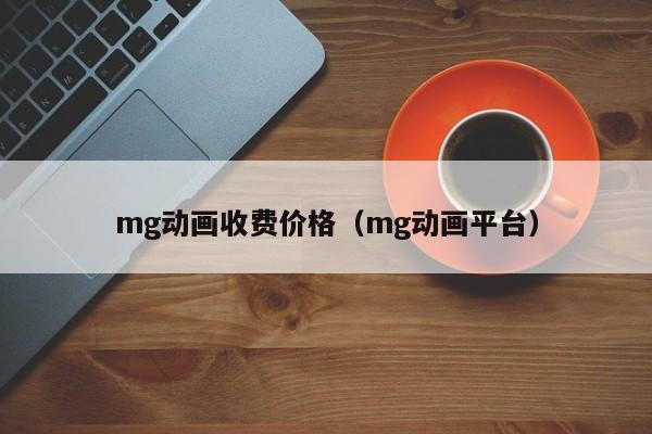 mg动画收费价格（mg动画平台）