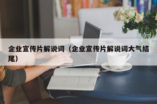 企业宣传片解说词（企业宣传片解说词大气结尾）