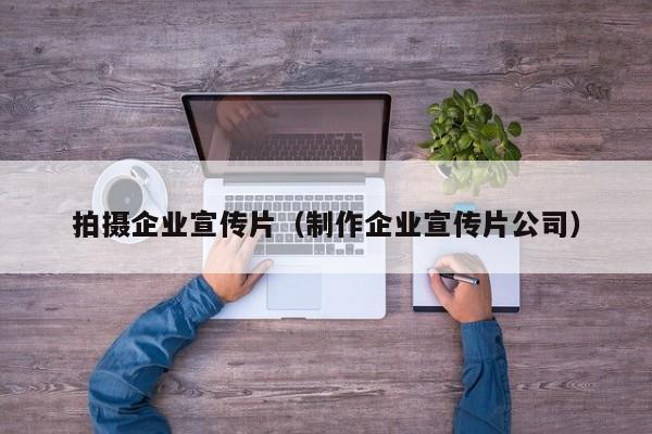 拍摄企业宣传片（制作企业宣传片公司）