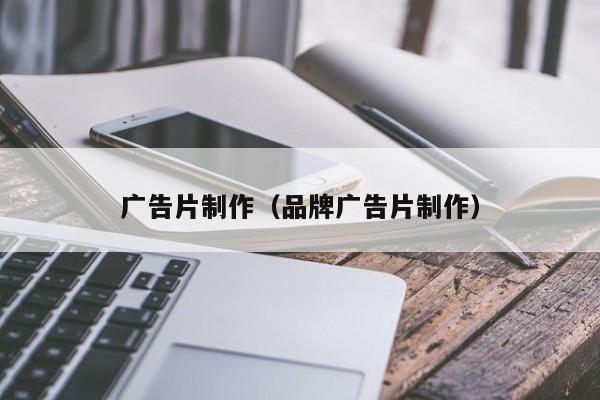 广告片制作（品牌广告片制作）